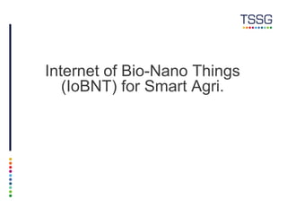 Internet of Bio-Nano Things
(IoBNT) for Smart Agri.
 