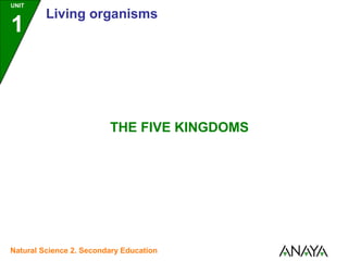 UNIT

1

Living organisms

THE FIVE KINGDOMS

Natural Science 2. Secondary Education

 