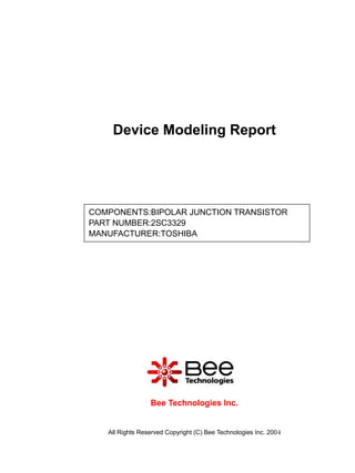 Device Modeling Report




COMPONENTS:BIPOLAR JUNCTION TRANSISTOR
PART NUMBER:2SC3329
MANUFACTURER:TOSHIBA




                 Bee Technologies Inc.


   All Rights Reserved Copyright (C) Bee Technologies Inc. 2004
 