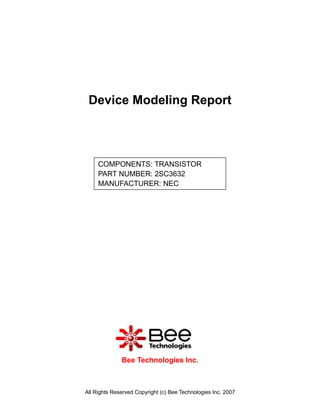 Device Modeling Report



     COMPONENTS: TRANSISTOR
     PART NUMBER: 2SC3632
     MANUFACTURER: NEC




              Bee Technologies Inc.



All Rights Reserved Copyright (c) Bee Technologies Inc. 2007
 