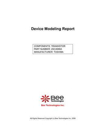 Device Modeling Report



     COMPONENTS: TRANSISTOR
     PART NUMBER: 2SC4686A
     MANUFACTURER: TOSHIBA




              Bee Technologies Inc.




All Rights Reserved Copyright (c) Bee Technologies Inc. 2006
 