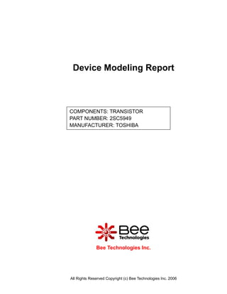 Device Modeling Report



COMPONENTS: TRANSISTOR
PART NUMBER: 2SC5949
MANUFACTURER: TOSHIBA




              Bee Technologies Inc.




All Rights Reserved Copyright (c) Bee Technologies Inc. 2006
 