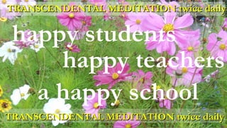 happy students
happy teachers
a happy school
TRANSCENDENTAL MEDITATIONTRANSCENDENTAL MEDITATION twice dailytwice daily
TRANSCENDENTAL MEDITATIONTRANSCENDENTAL MEDITATION twice dailytwice daily
 