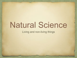 Natural Science
Living and non-living things
 