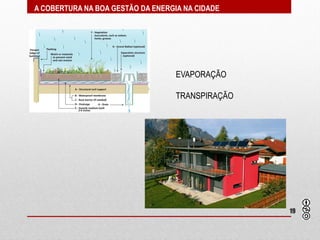 A COBERTURA NA BOA GESTÃO DA ENERGIA NA CIDADE




                                   EVAPORAÇÃO

                                   TRANSPIRAÇÃO




                                                  19
 