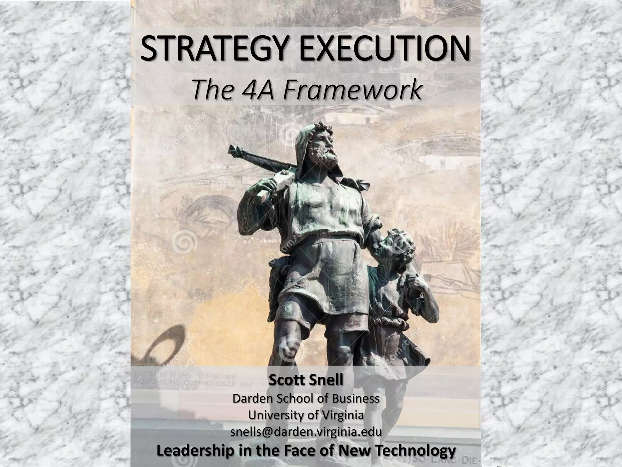 Scott Snell
E. Thayer Bigelow Research Chair
Darden School of Business
University of Virginia
USA
snells@darden.virginia.edu
STRATEGY EXECUTION
The 4A Framework
Scott Snell
Darden School of Business
University of Virginia
snells@darden.virginia.edu
Leadership in the Face of New Technology
 