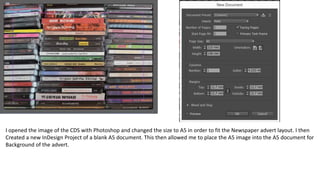 I opened the image of the CDS with Photoshop and changed the size to A5 in order to fit the Newspaper advert layout. I then
Created a new InDesign Project of a blank A5 document. This then allowed me to place the A5 image into the A5 document for
Background of the advert.
 