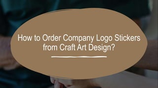 How to Order Company Logo Stickers
from Craft Art Design?
 