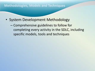 Methodologies, Models and Techniques
• System Development Methodology
– Comprehensive guidelines to follow for
completing every activity in the SDLC, including
specific models, tools and techniques
 