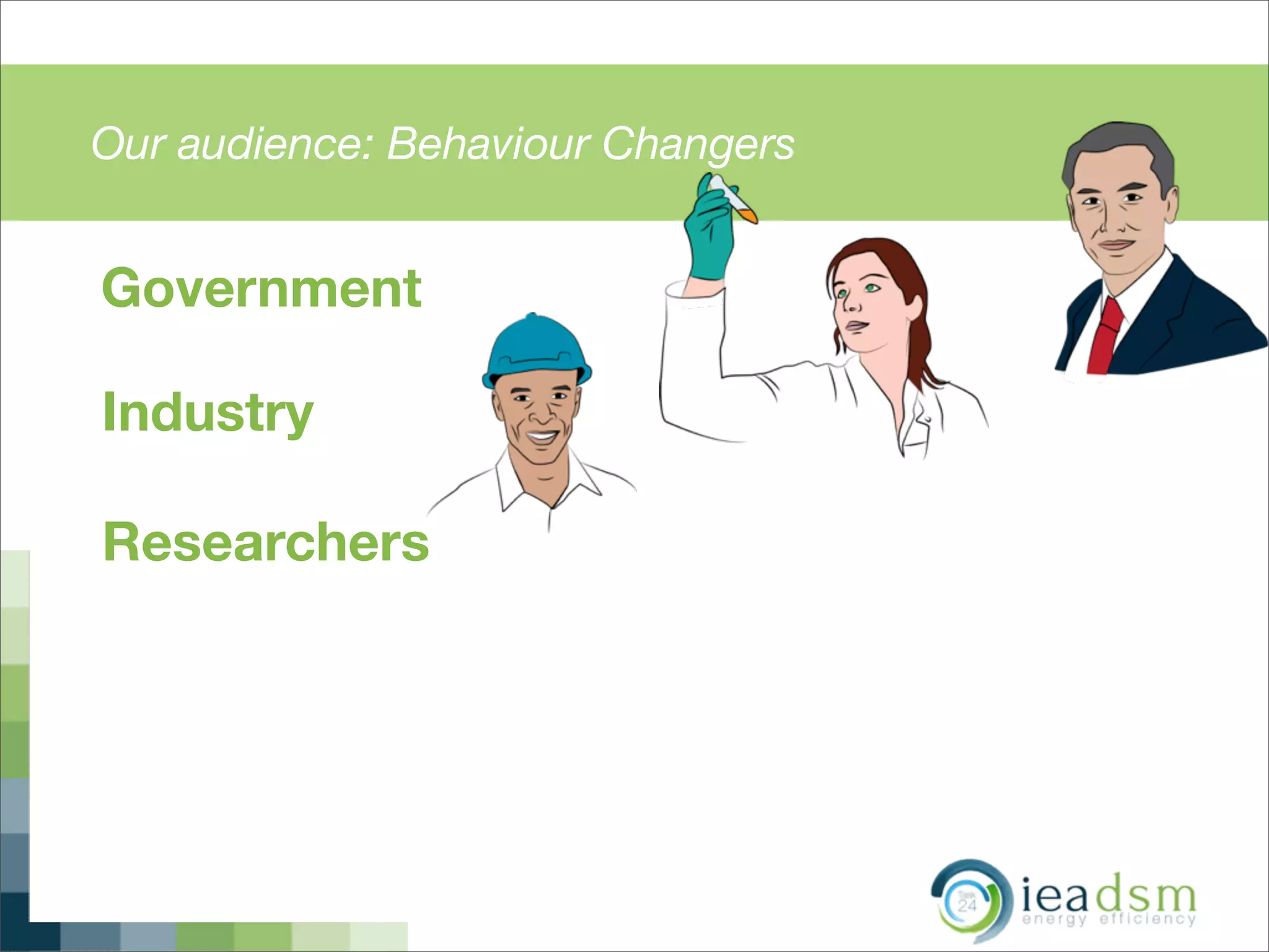Our audience: Behaviour Changers
Government
Industry
Researchers
 