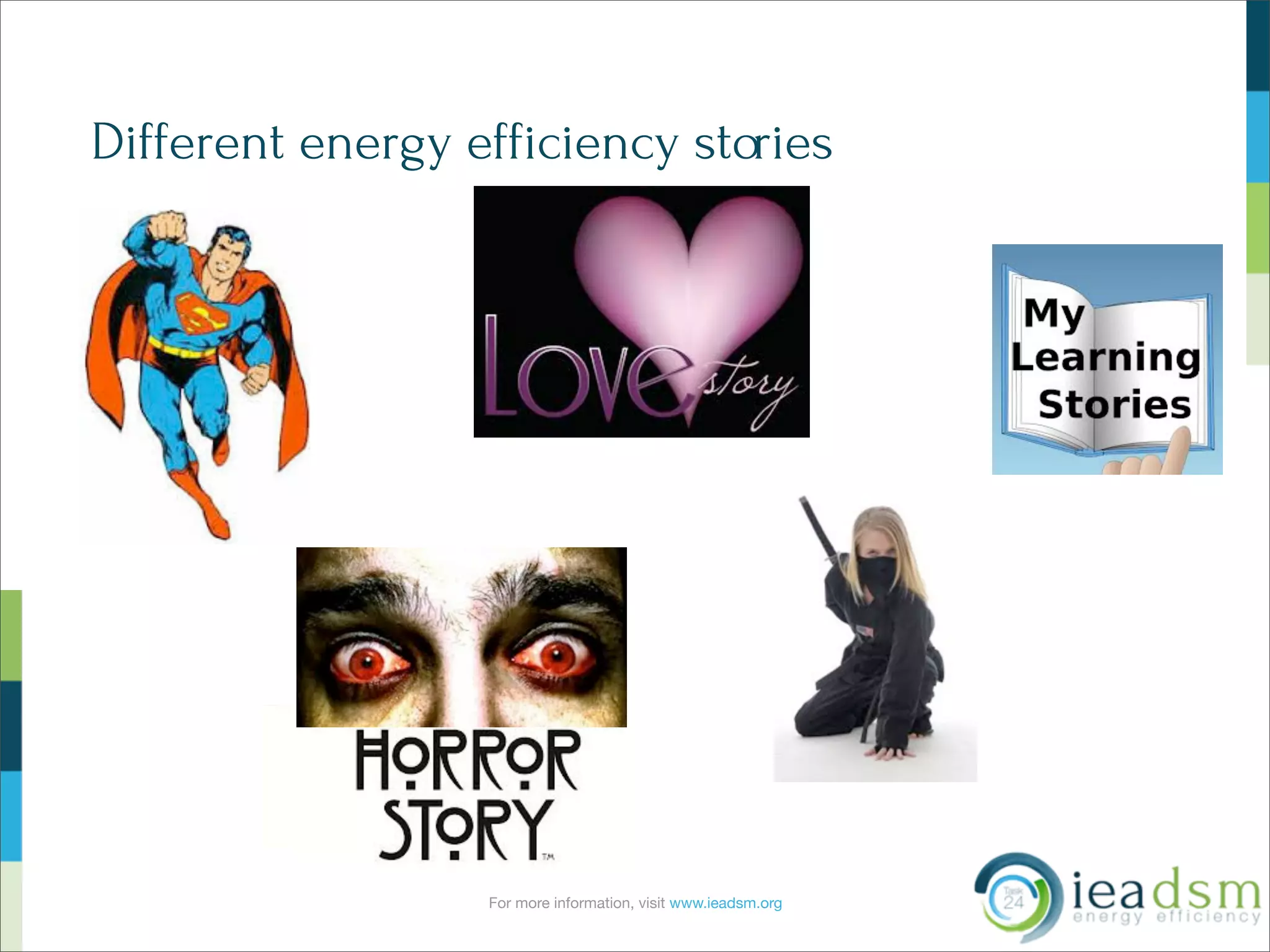 For more information, visit www.ieadsm.org
Different energy efficiency stories
 