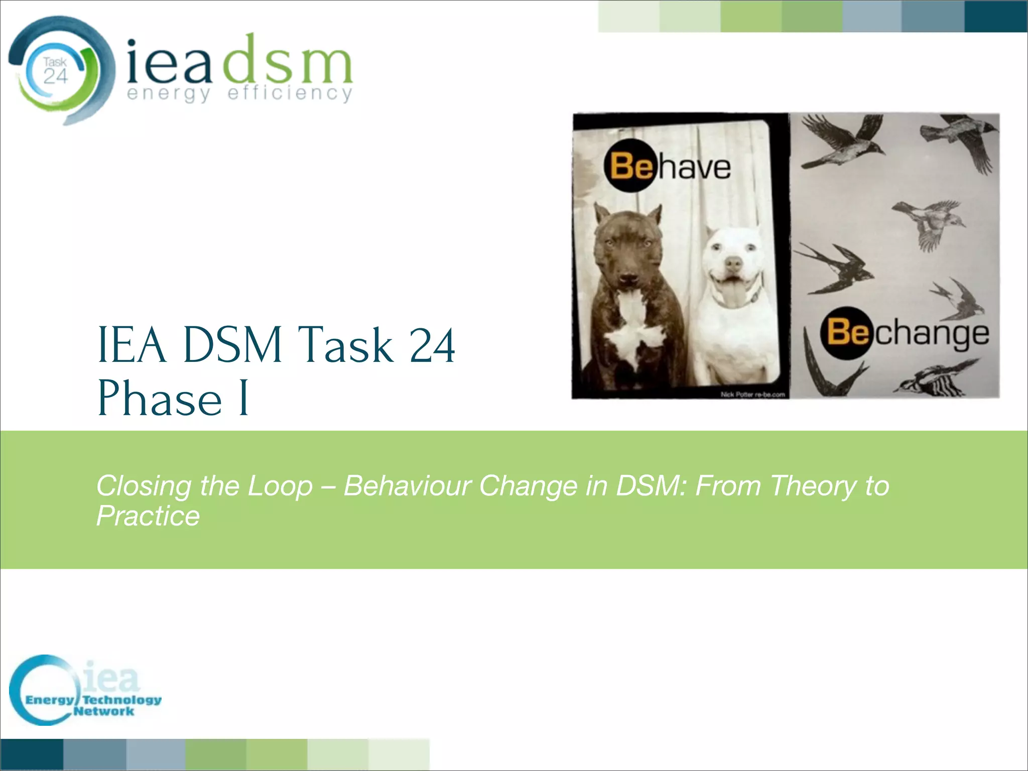 IEA DSM Task 24
Phase I
Closing the Loop – Behaviour Change in DSM: From Theory to
Practice
 