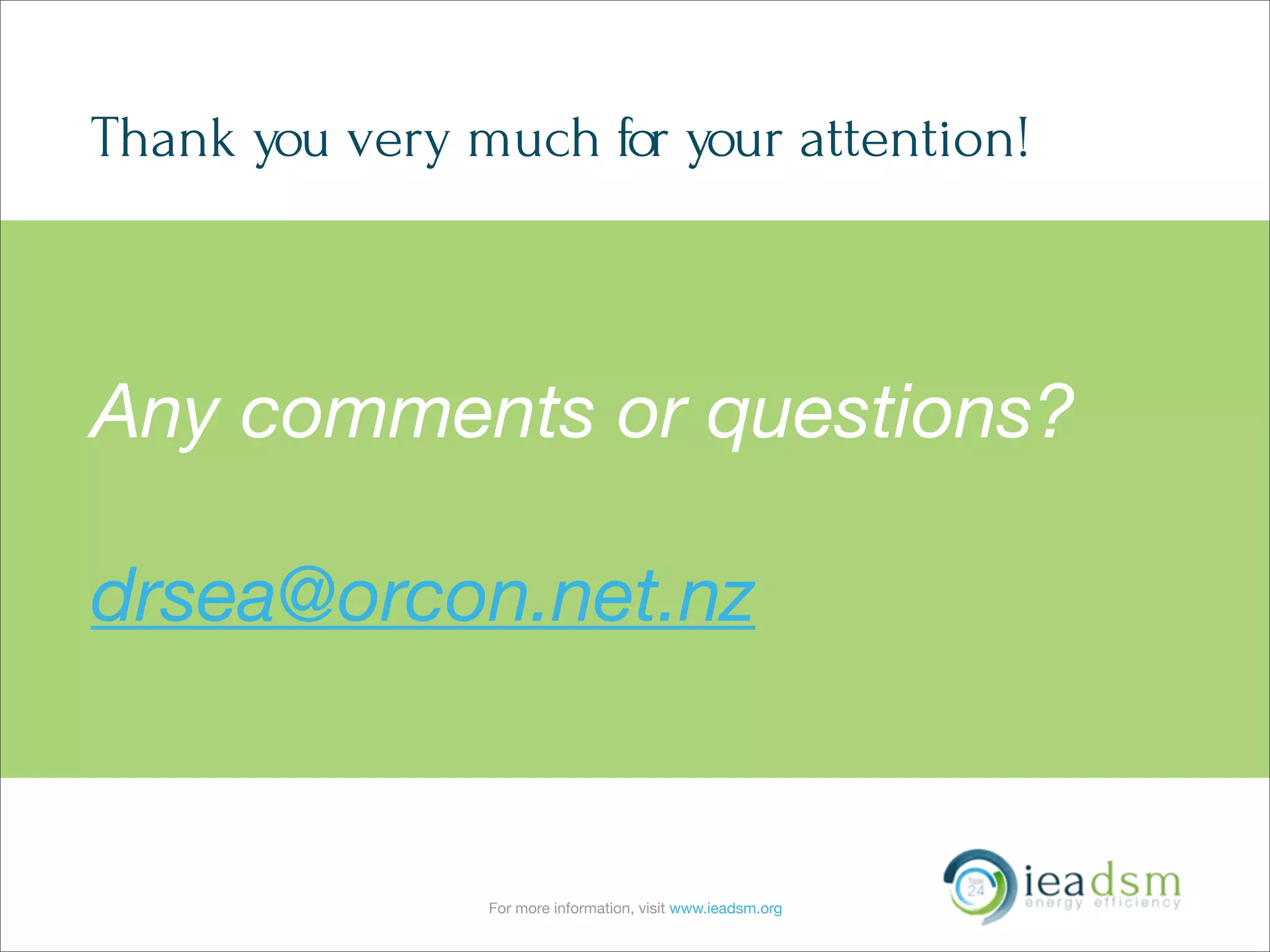 For more information, visit www.ieadsm.org
Thank you very much for your attention!
Any comments or questions?
drsea@orcon.net.nz
 