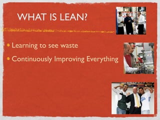 WHAT IS LEAN?

Learning to see waste
Continuously Improving Everything
 