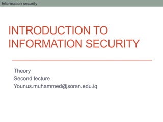 INTRODUCTION TO
INFORMATION SECURITY
Theory
Second lecture
Younus.muhammed@soran.edu.iq
Information security
 