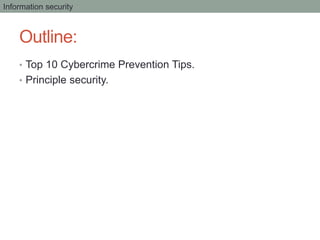 Outline:
• Top 10 Cybercrime Prevention Tips.
• Principle security.
Information security
 