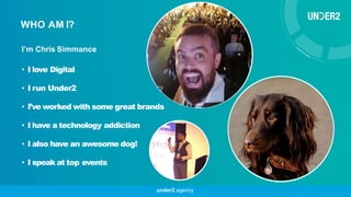 I’m Chris Simmance
• I love Digital
• I run Under2
• I’ve worked with some great brands
• I have a technology addiction
• ...