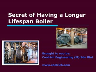 Secret of Having a Longer
Lifespan Boiler
Brought to you by:
Coolrich Engineering (M) Sdn Bhd
www.coolrich.com
 
