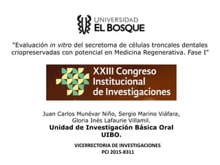 "Evaluación in vitro del secretoma de células troncales dentales
criopreservadas con potencial en Medicina Regenerativa. Fase I"
Juan Carlos Munévar Niño, Sergio Marino Viáfara,
Gloria Inés Lafaurie Villamil.
Unidad de Investigación Básica Oral
UIBO.
VICERRECTORIA DE INVESTIGACIONES
PCI 2015-8311
 