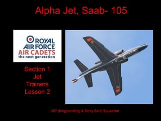 Alpha Jet, Saab- 105
Section 1
Jet
Trainers
Lesson 2
487 (Kingstanding & Perry Barr) Squadron
 