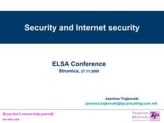 Security and Internet security Jasmina Trajkovski [email_address]   ELSA Conference Strumica,  27.11.2008 