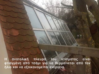 Η   ανατολική    πλευρά     του  κτίσματος είναι
φτιαγμένη από τσάμι για να θερμαίνεται από τον
ήλιο και να εξοικονομείται ενέργεια.
 