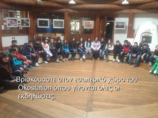 Βρισκόμαστε στον εσωτερικό χώρο του
Ökostation όπου γίνονται όλες οι
εκδηλώσεις.
 