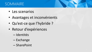 6
• Les scenarios
• Avantages et inconvénients
• Qu’est-ce que l’hybride ?
• Retour d’expériences
– Identités
– Exchange
– SharePoint
SOMMAIRE
 