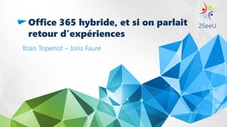 Office 365 hybride, et si on parlait
retour d’expériences
Yoan Topenot – Joris Faure
 