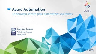 Azure Automation
Le nouveau service pour automatiser vos tâches
Jean-Luc Boucho
Architecte, Infosys
MVP Azure
3 Avril 2015
 