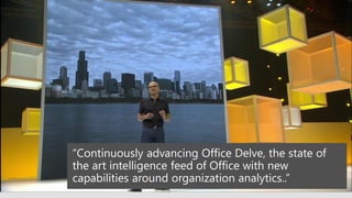 “Continuously advancing Office Delve, the state of
the art intelligence feed of Office with new
capabilities around organization analytics..”
 