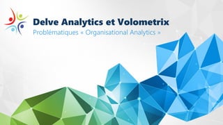 Delve Analytics et Volometrix
Problématiques « Organisational Analytics »
 