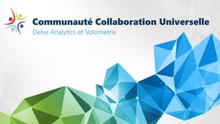 Communauté Collaboration Universelle
Delve Analytics et Volometrix
 