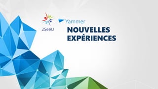 NOUVELLES
EXPÉRIENCES
Yammer
 