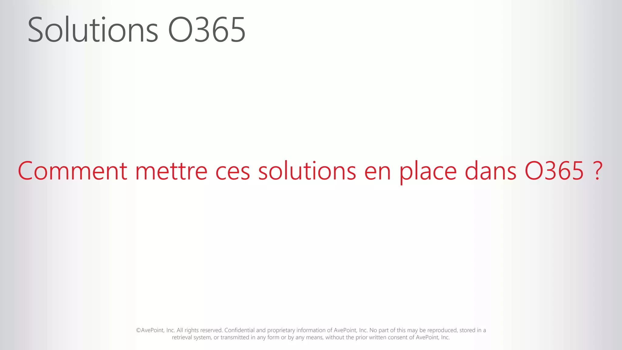 ©AvePoint, Inc. All rights reserved. Confidential and proprietary information of AvePoint, Inc. No part of this may be reproduced, stored in a
retrieval system, or transmitted in any form or by any means, without the prior written consent of AvePoint, Inc.
Comment mettre ces solutions en place dans O365 ?
 