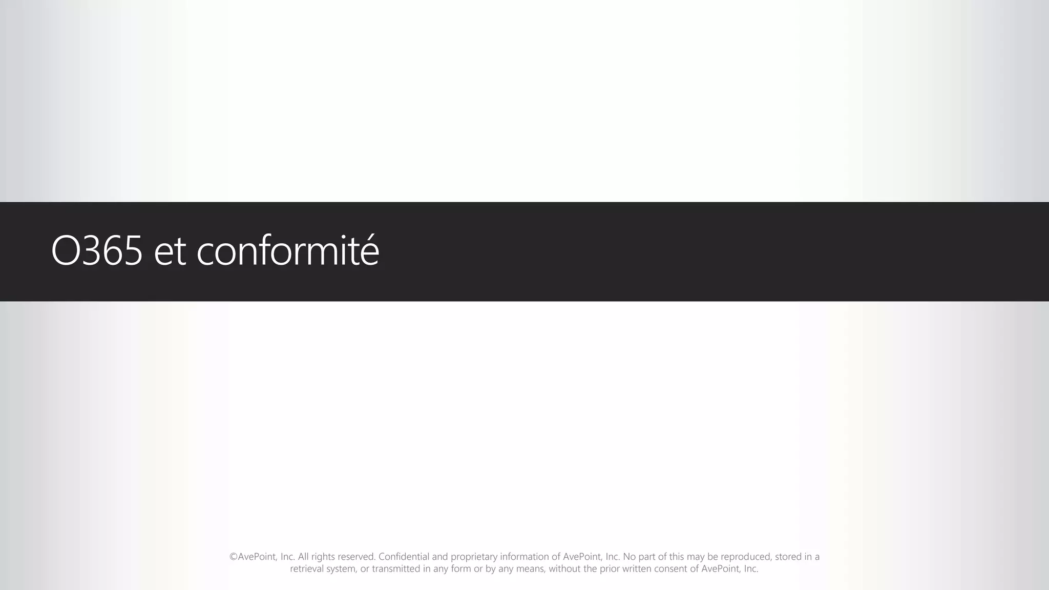 ©AvePoint, Inc. All rights reserved. Confidential and proprietary information of AvePoint, Inc. No part of this may be reproduced, stored in a
retrieval system, or transmitted in any form or by any means, without the prior written consent of AvePoint, Inc.
O365 et conformité
 