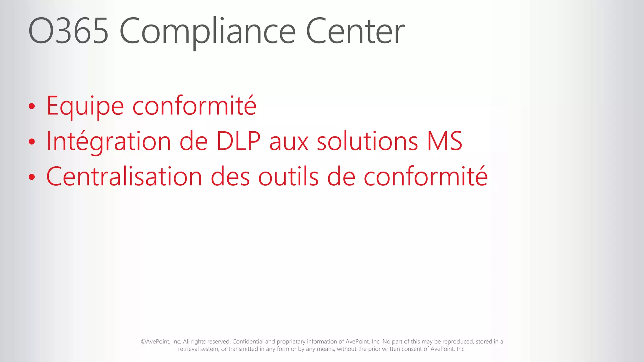 ©AvePoint, Inc. All rights reserved. Confidential and proprietary information of AvePoint, Inc. No part of this may be reproduced, stored in a
retrieval system, or transmitted in any form or by any means, without the prior written consent of AvePoint, Inc.
• Equipe conformité
• Intégration de DLP aux solutions MS
• Centralisation des outils de conformité
 