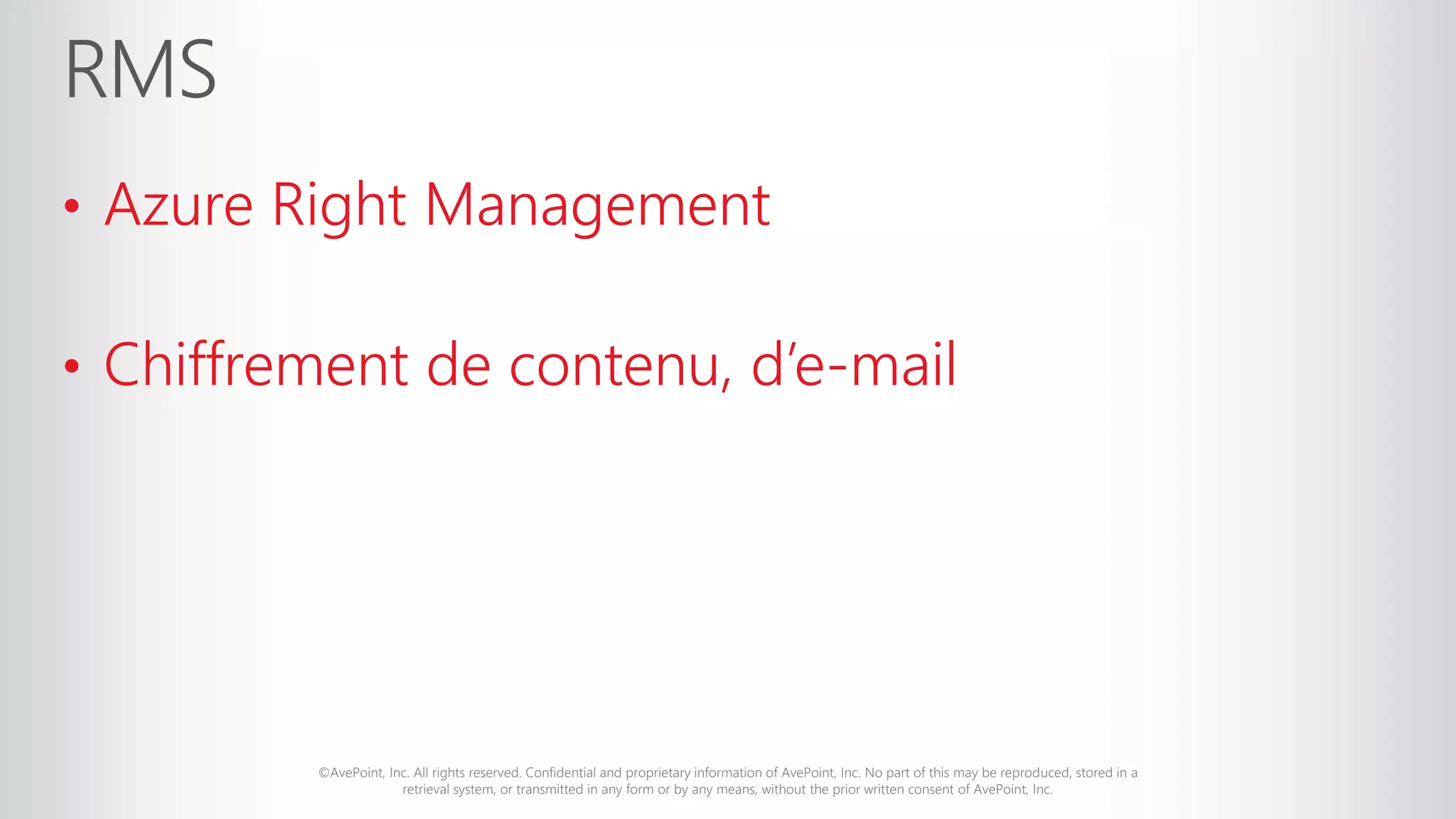 ©AvePoint, Inc. All rights reserved. Confidential and proprietary information of AvePoint, Inc. No part of this may be reproduced, stored in a
retrieval system, or transmitted in any form or by any means, without the prior written consent of AvePoint, Inc.
• Azure Right Management
• Chiffrement de contenu, d’e-mail
 