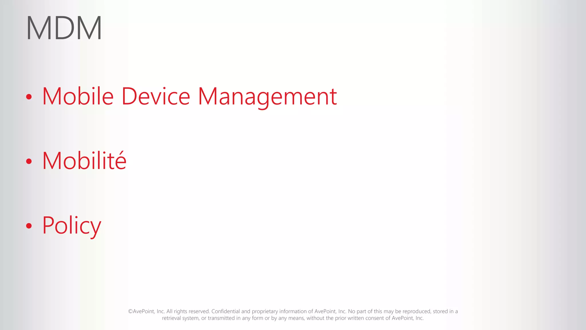 ©AvePoint, Inc. All rights reserved. Confidential and proprietary information of AvePoint, Inc. No part of this may be reproduced, stored in a
retrieval system, or transmitted in any form or by any means, without the prior written consent of AvePoint, Inc.
• Mobile Device Management
• Mobilité
• Policy
 