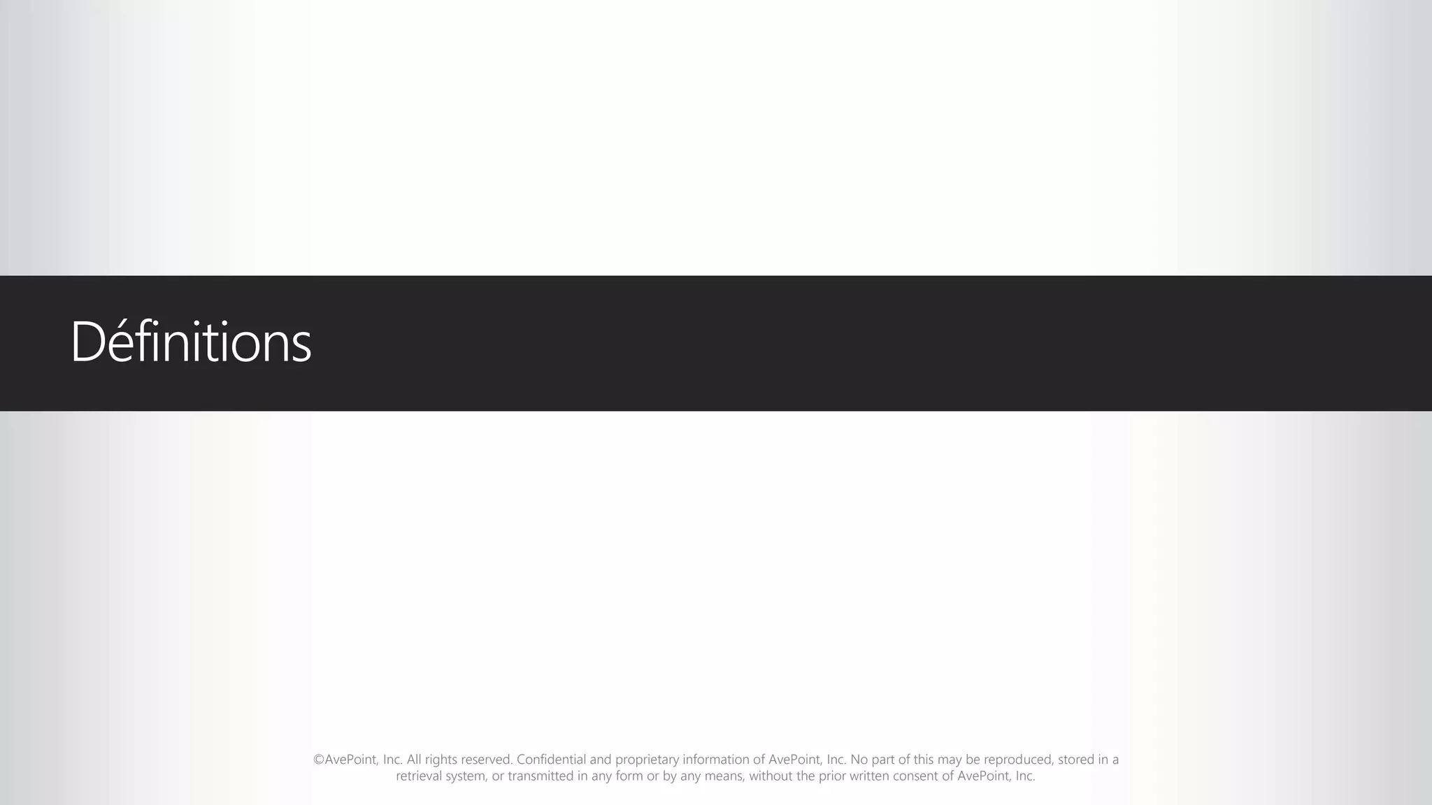 ©AvePoint, Inc. All rights reserved. Confidential and proprietary information of AvePoint, Inc. No part of this may be reproduced, stored in a
retrieval system, or transmitted in any form or by any means, without the prior written consent of AvePoint, Inc.
Définitions
 