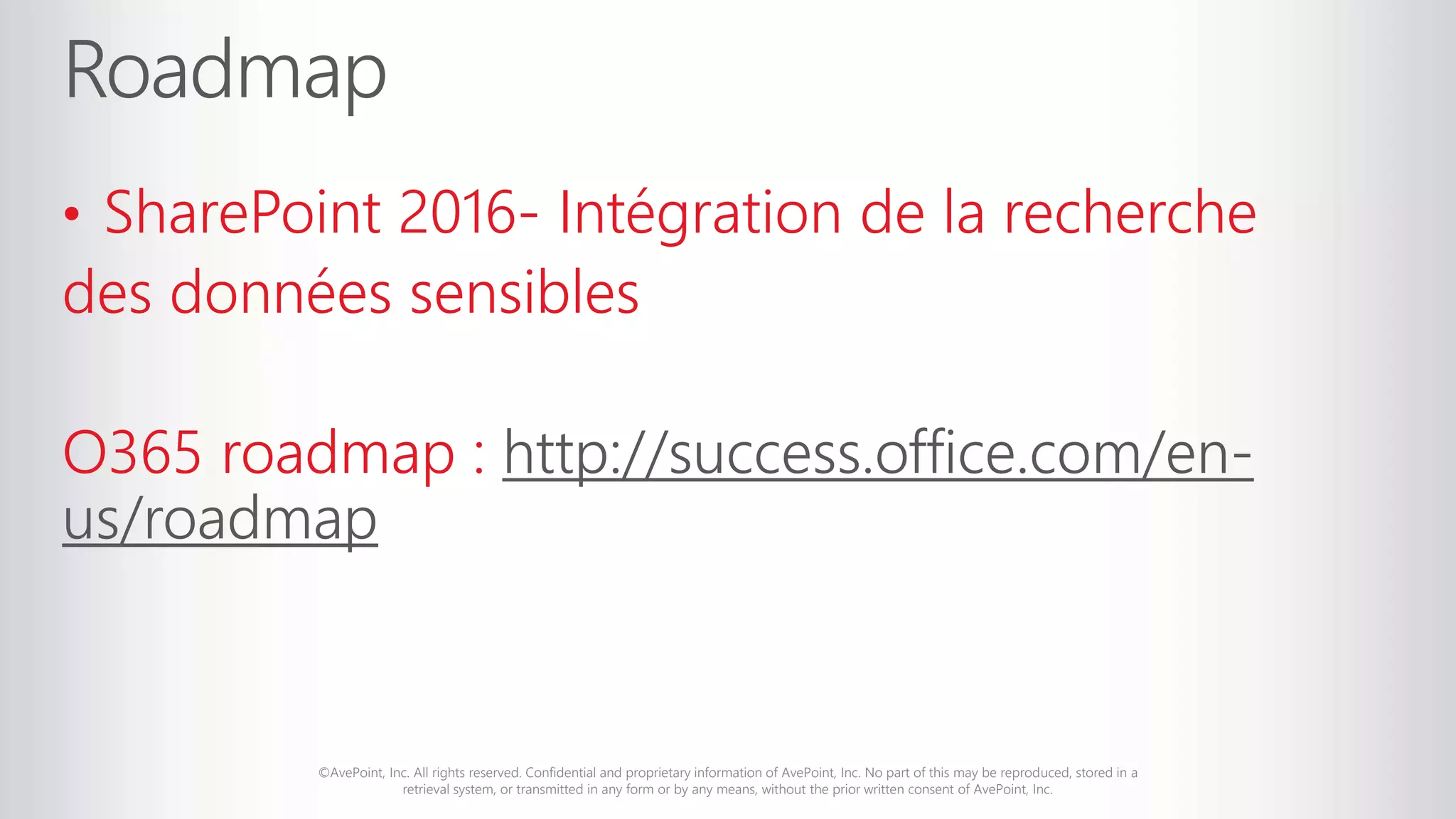 ©AvePoint, Inc. All rights reserved. Confidential and proprietary information of AvePoint, Inc. No part of this may be reproduced, stored in a
retrieval system, or transmitted in any form or by any means, without the prior written consent of AvePoint, Inc.
• SharePoint 2016- Intégration de la recherche
des données sensibles
O365 roadmap : http://success.office.com/en-
us/roadmap
 