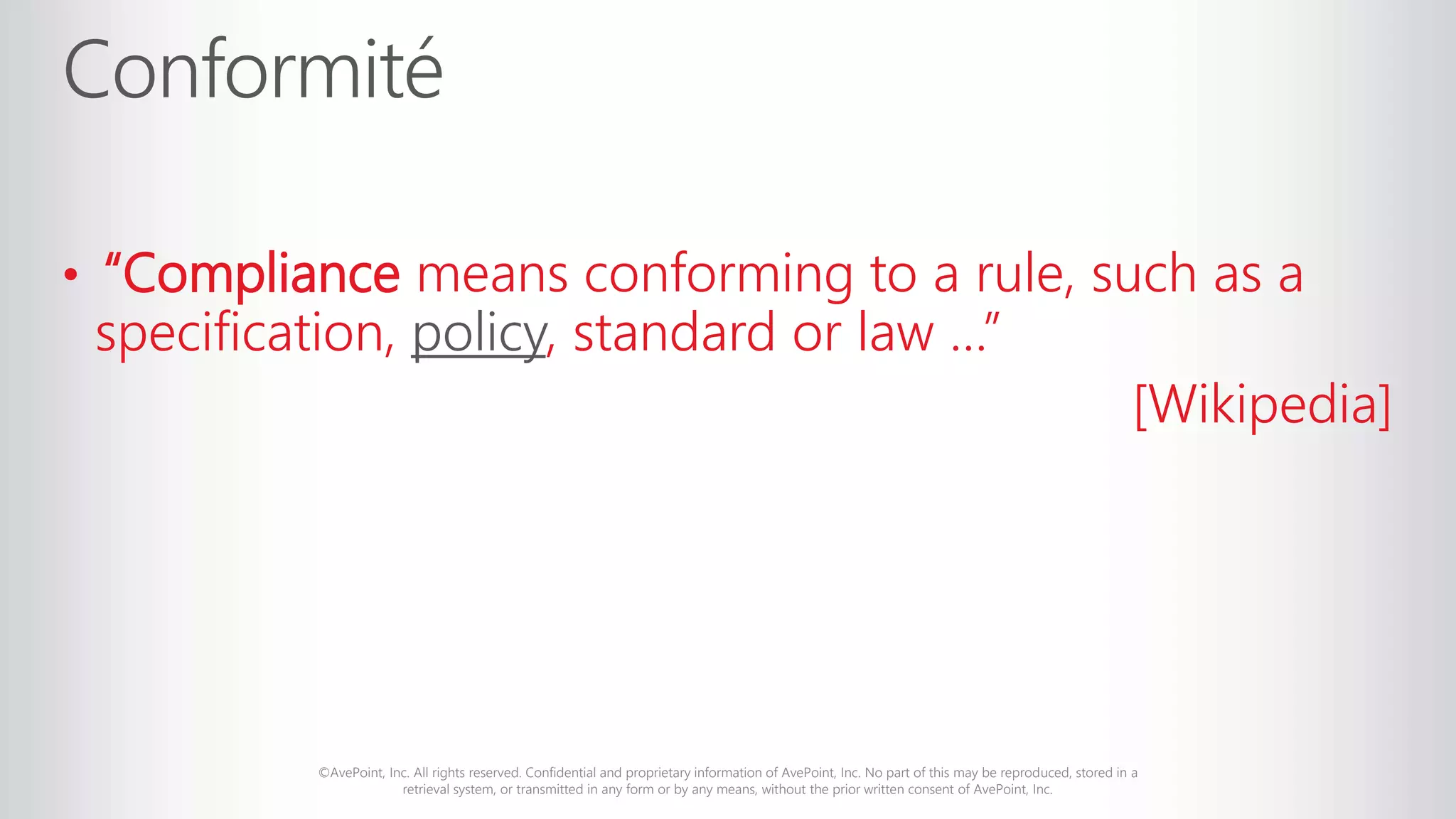 ©AvePoint, Inc. All rights reserved. Confidential and proprietary information of AvePoint, Inc. No part of this may be reproduced, stored in a
retrieval system, or transmitted in any form or by any means, without the prior written consent of AvePoint, Inc.
• “Compliance means conforming to a rule, such as a
specification, policy, standard or law …”
[Wikipedia]
 