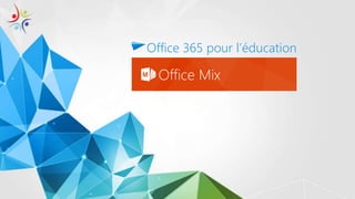 OFFICE MIX
Office 365 pour l’éducation
 