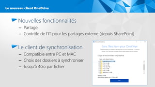 Nouvelles fonctionnalités
– Partage,
– Contrôle de l’IT pour les partages externe (depuis SharePoint)
Le client de synchronisation
– Compatible entre PC et MAC
– Choix des dossiers à synchroniser
– Jusqu’à 4Go par fichier
30
Le nouveau client OneDrive
 