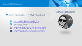 Michael Nokhamzon
SharePoint Architect & MVP SharePoint
Michael.Nokhamzon@gfi.fr
@Mickey75019
http://mickey75019.wordpress.com
http://facebook.com/mickey75019
Speaker : Michael Nokhamzon
 