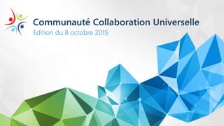 Communauté Collaboration Universelle
Edition du 8 octobre 2015
 