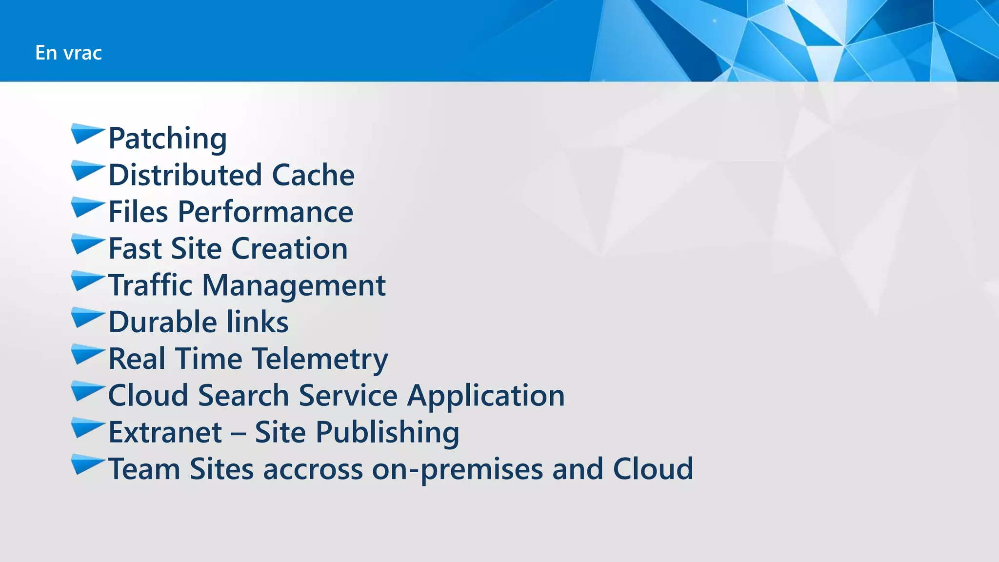 Patching
Distributed Cache
Files Performance
Fast Site Creation
Traffic Management
Durable links
Real Time Telemetry
Cloud Search Service Application
Extranet – Site Publishing
Team Sites accross on-premises and Cloud
En vrac
 