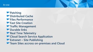 Patching
Distributed Cache
Files Performance
Fast Site Creation
Traffic Management
Durable links
Real Time Telemetry
Cloud Search Service Application
Extranet – Site Publishing
Team Sites accross on-premises and Cloud
En vrac
 