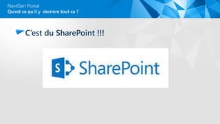 NextGen Portal
C’est du SharePoint !!!
Qu’est ce qu’il y derrière tout ca ?
 