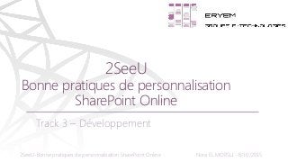2SeeU-Bonne pratiques de personnalisation SharePoint Online Nora EL MORSLI - 8/10/2015
Track 3 – Développement
2SeeU
Bonne pratiques de personnalisation
SharePoint Online
 